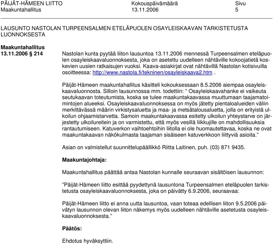 2006 aiempaa osayleiskaavaluonnosta. Silloin lausunnossa mm. todettiin: Osayleiskaavahanke ei vaikeuta seutukaavan toteutumista, koska se tulee maakuntakaavassa muuttumaan taajamatoimintojen alueeksi.