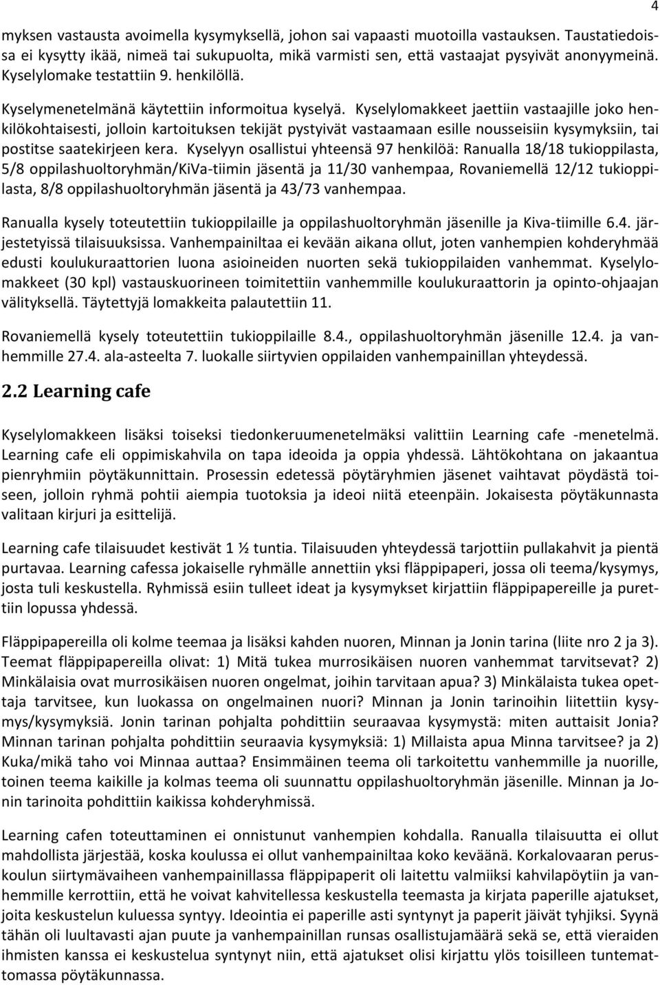 Kyselylomakkeet jaettiin vastaajille joko henkilökohtaisesti, jolloin kartoituksen tekijät pystyivät vastaamaan esille nousseisiin kysymyksiin, tai postitse saatekirjeen kera.