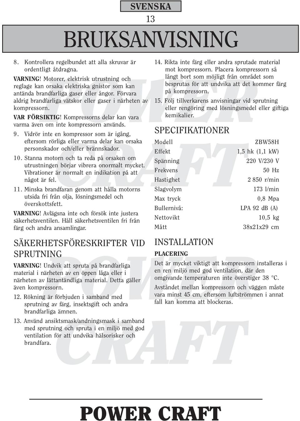 VAR FÖRSIKTIG! Kompressorns delar kan vara varma även om inte kompressorn används. 9.