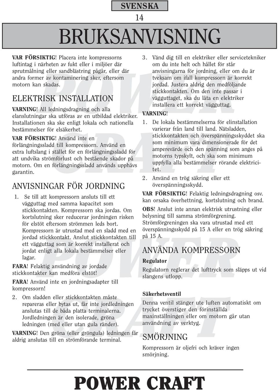 ELEKTRISK INSTALLATION VARNING! All ledningsdragning och alla elanslutningar ska utföras av en utbildad elektriker. Installationen ska ske enligt lokala och nationella bestämmelser för elsäkerhet.