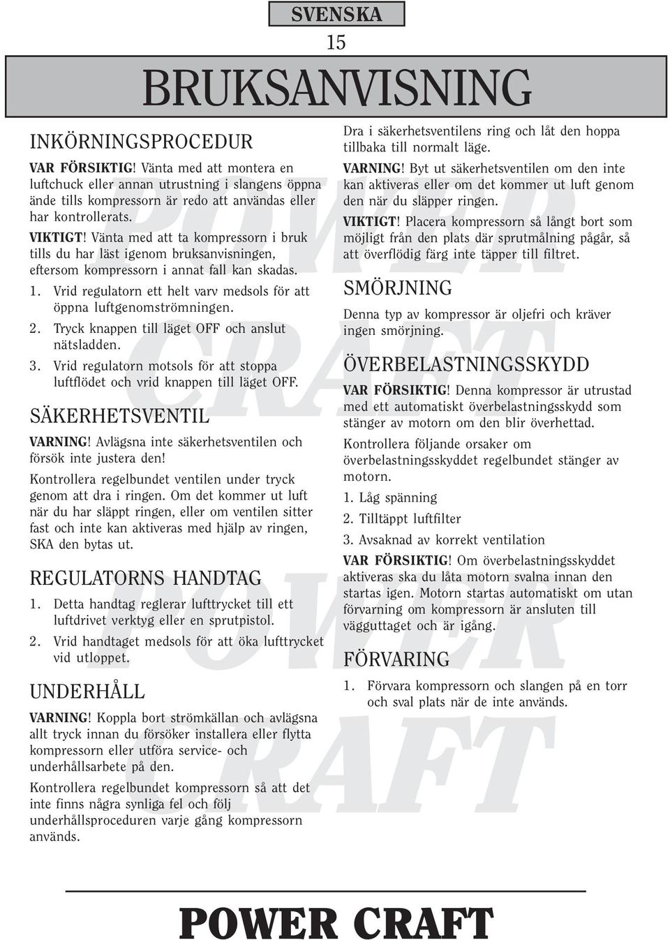 Vänta med att ta kompressorn i bruk tills du har läst igenom bruksanvisningen, eftersom kompressorn i annat fall kan skadas. 1.