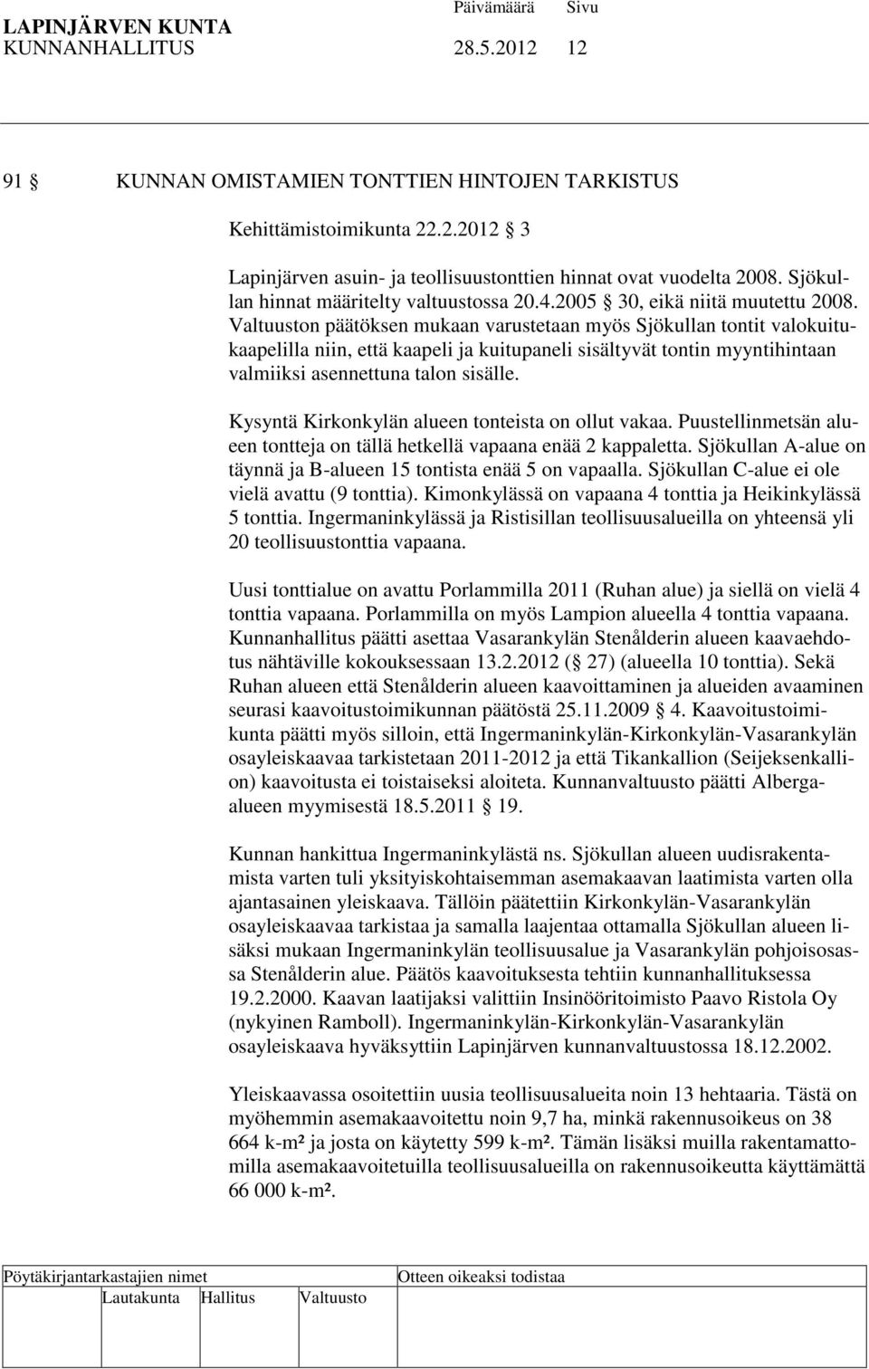 Valtuuston päätöksen mukaan varustetaan myös Sjökullan tontit valokuitukaapelilla niin, että kaapeli ja kuitupaneli sisältyvät tontin myyntihintaan valmiiksi asennettuna talon sisälle.