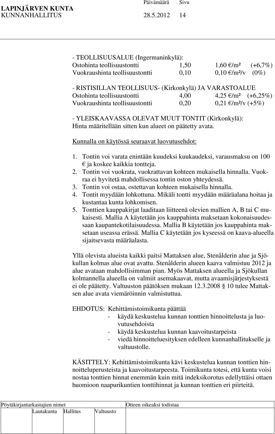 Ostohinta teollisuustontti 4,00 4,25 /m² (+6,25%) Vuokraushinta teollisuustontti 0,20 0,21 /m²/v (+5%) - YLEISKAAVASSA OLEVAT MUUT TONTIT (Kirkonkylä): Hinta määritellään sitten kun alueet on