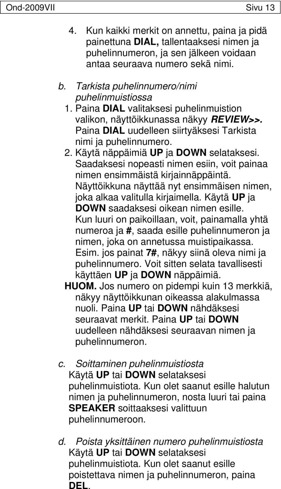 Käytä näppäimiä UP ja DOWN selataksesi. Saadaksesi nopeasti nimen esiin, voit painaa nimen ensimmäistä kirjainnäppäintä. Näyttöikkuna näyttää nyt ensimmäisen nimen, joka alkaa valitulla kirjaimella.