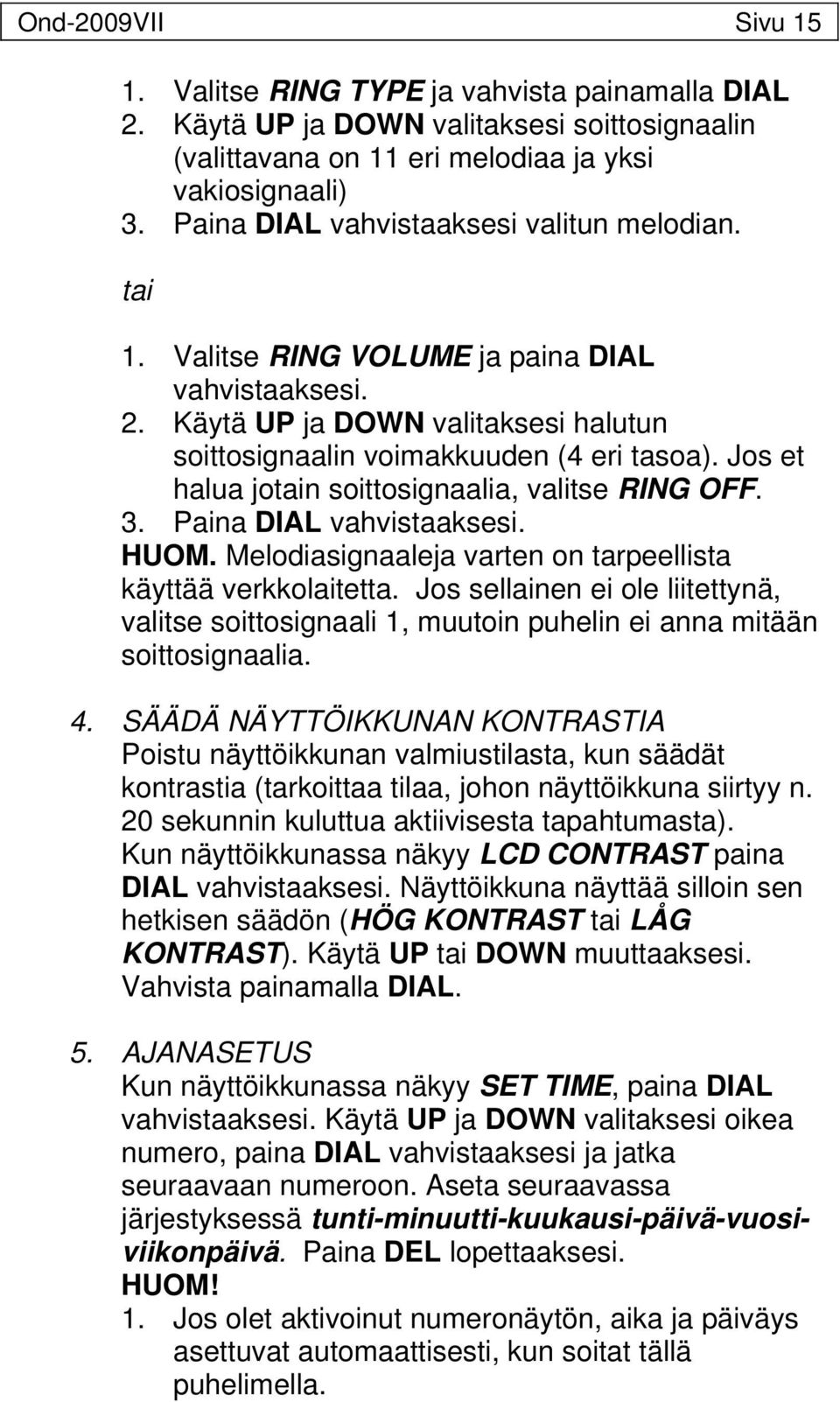 Jos et halua jotain soittosignaalia, valitse RING OFF. 3. Paina DIAL vahvistaaksesi. HUOM. Melodiasignaaleja varten on tarpeellista käyttää verkkolaitetta.