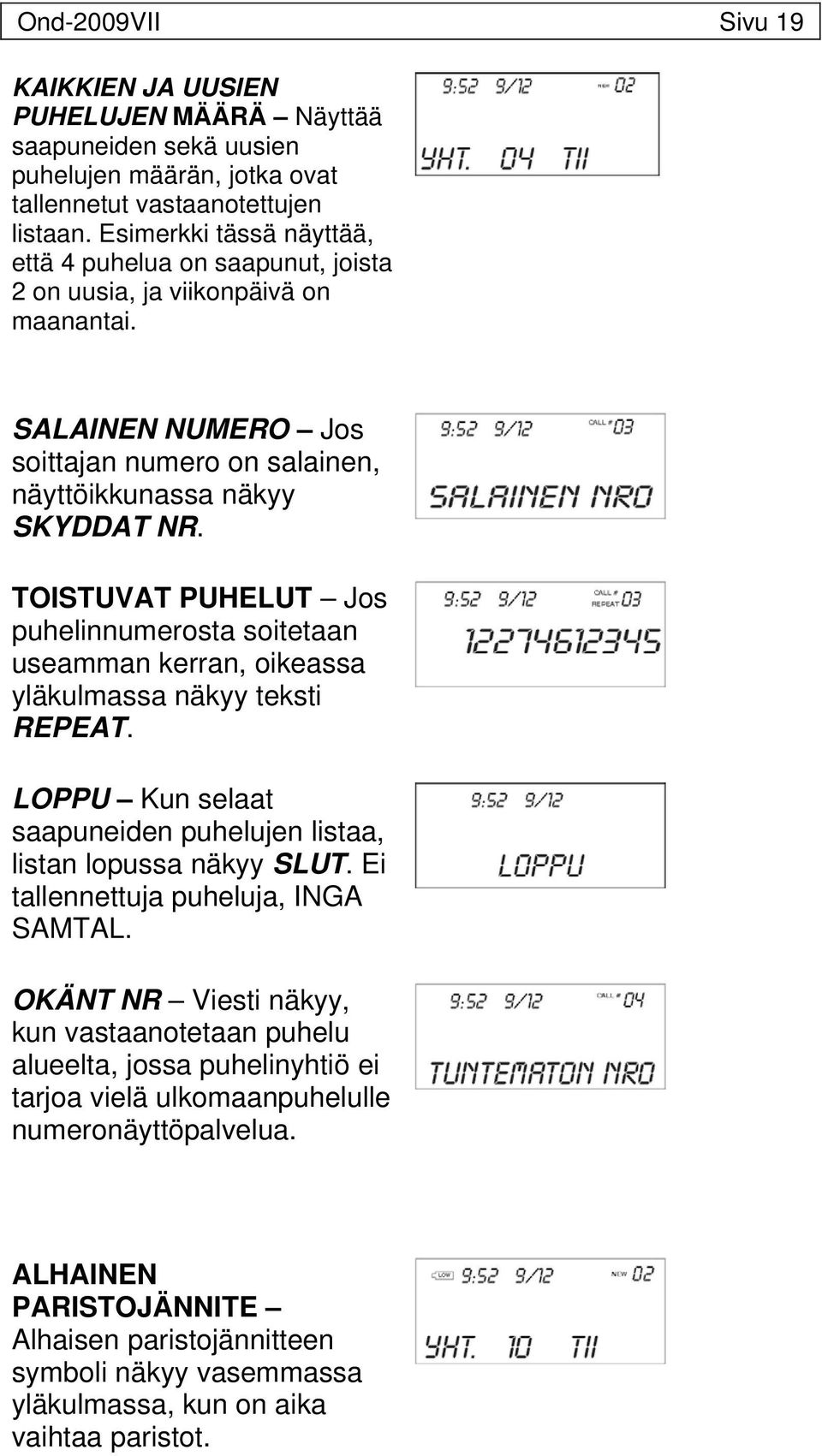 TOISTUVAT PUHELUT Jos puhelinnumerosta soitetaan useamman kerran, oikeassa yläkulmassa näkyy teksti REPEAT. LOPPU Kun selaat saapuneiden puhelujen listaa, listan lopussa näkyy SLUT.