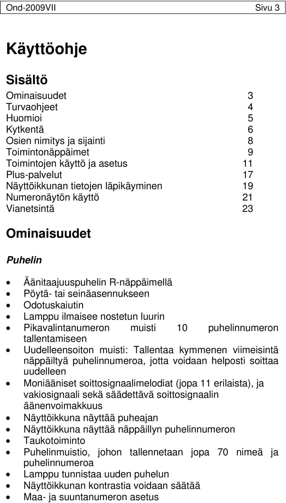 Pikavalintanumeron muisti 10 puhelinnumeron tallentamiseen Uudelleensoiton muisti: Tallentaa kymmenen viimeisintä näppäiltyä puhelinnumeroa, jotta voidaan helposti soittaa uudelleen Moniääniset