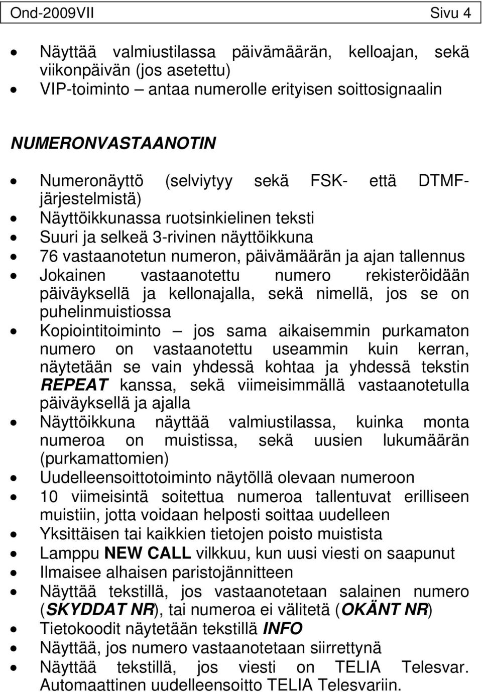 rekisteröidään päiväyksellä ja kellonajalla, sekä nimellä, jos se on puhelinmuistiossa Kopiointitoiminto jos sama aikaisemmin purkamaton numero on vastaanotettu useammin kuin kerran, näytetään se