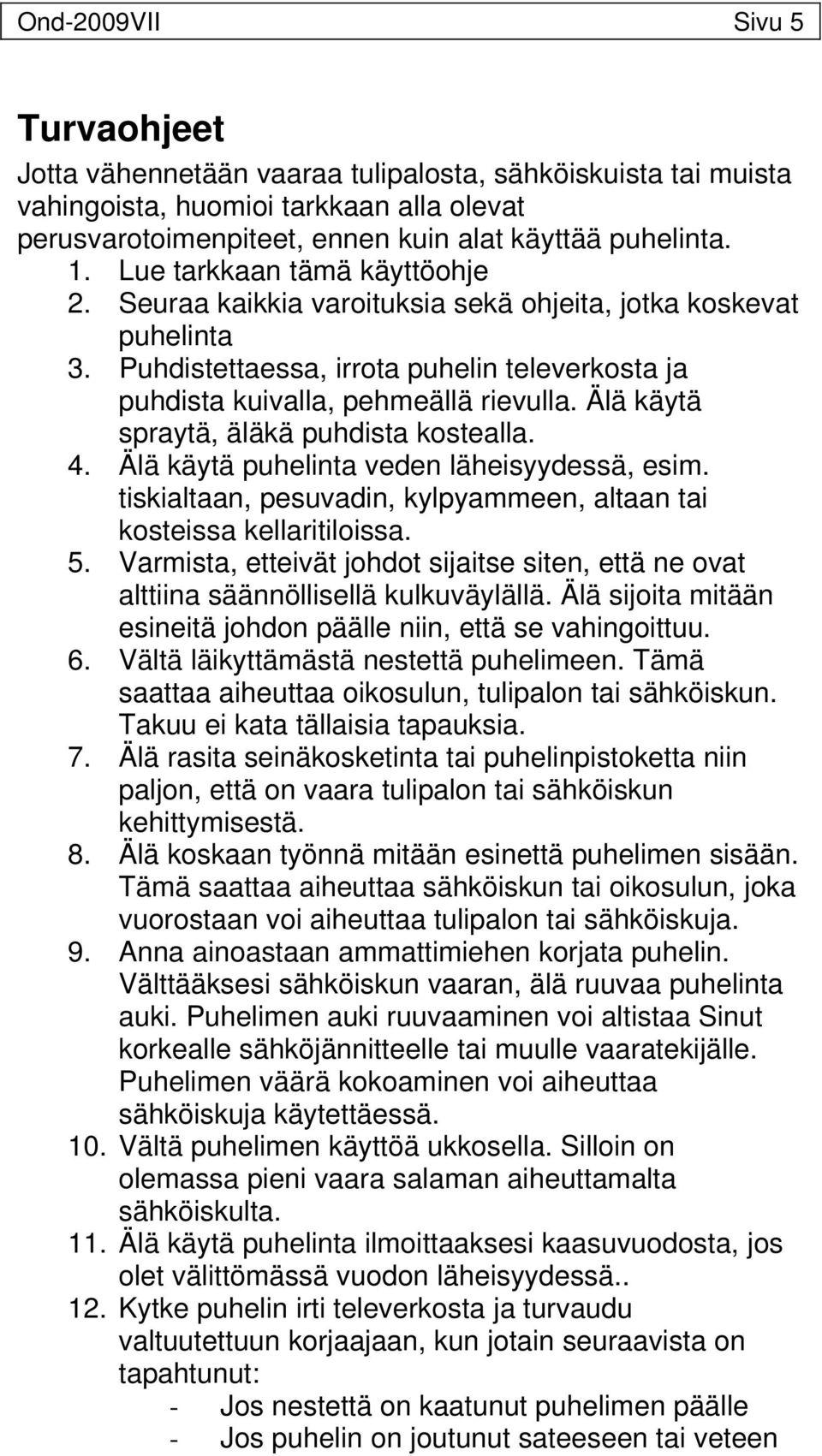 Älä käytä spraytä, äläkä puhdista kostealla. 4. Älä käytä puhelinta veden läheisyydessä, esim. tiskialtaan, pesuvadin, kylpyammeen, altaan tai kosteissa kellaritiloissa. 5.