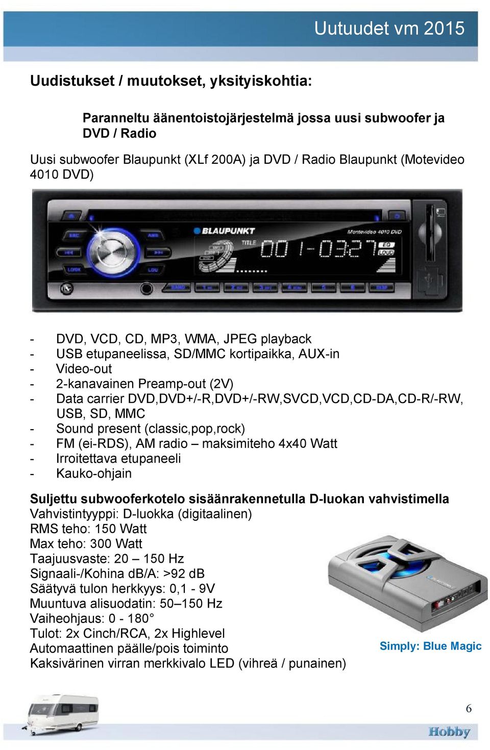 DVD,DVD+/-R,DVD+/-RW,SVCD,VCD,CD-DA,CD-R/-RW, USB, SD, MMC - Sound present (classic,pop,rock) - FM (ei-rds), AM radio maksimiteho 4x40 Watt - Irroitettava etupaneeli - Kauko-ohjain Suljettu