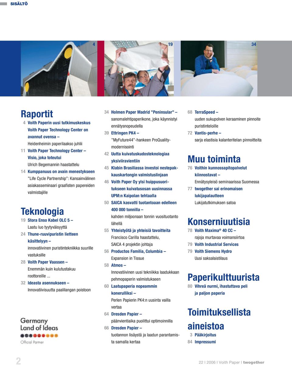 Laatu luo tyytyväisyyttä 24 Thune-ruuvipuristin lietteen käsittelyyn innovatiivinen puristintekniikka suurille vastuksille 28 Voith Paper Vaassen Enemmän kuin kulutustakuu roottoreille.