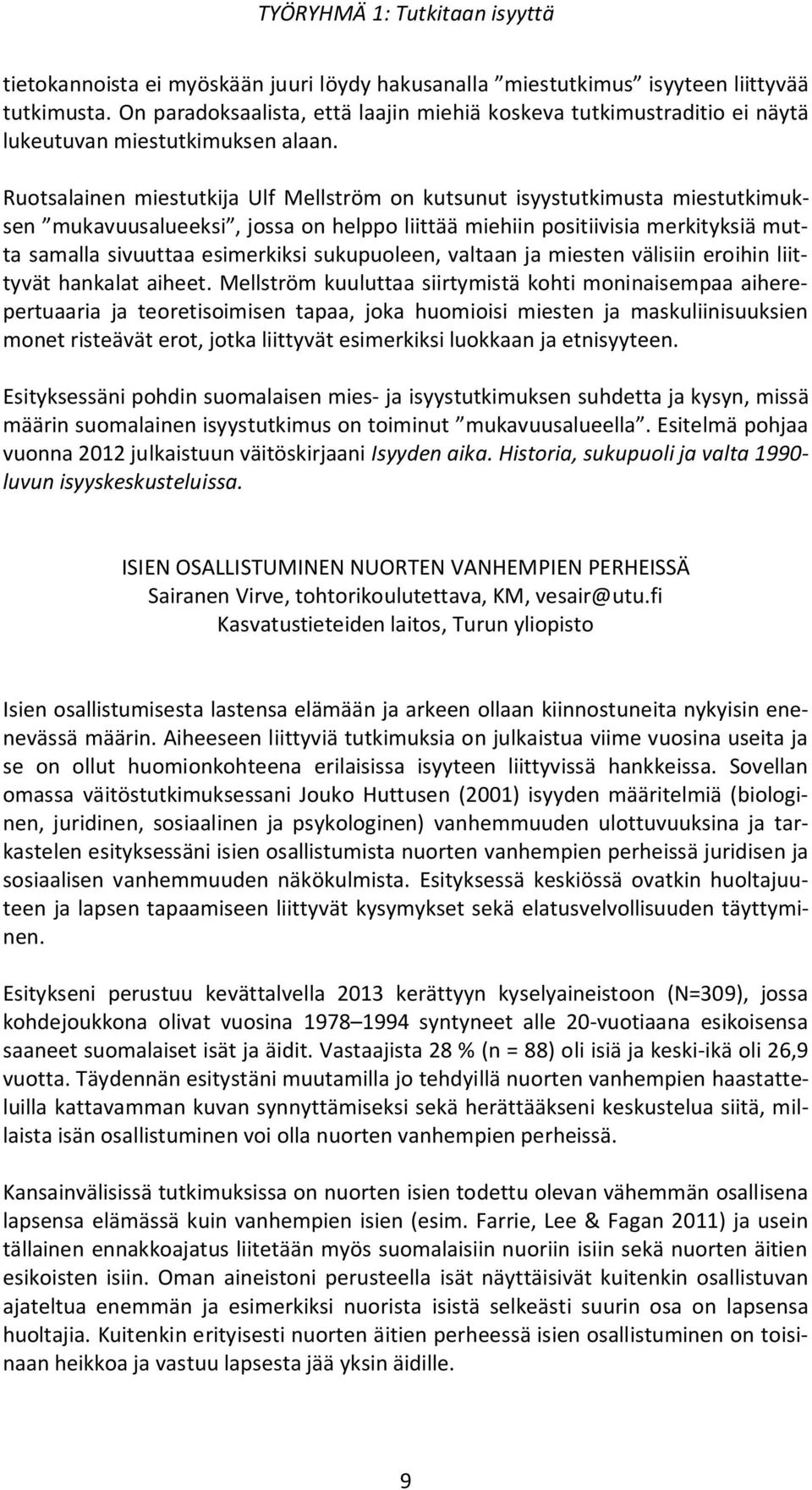 Ruotsalainen miestutkija Ulf Mellström on kutsunut isyystutkimusta miestutkimuksen mukavuusalueeksi, jossa on helppo liittää miehiin positiivisia merkityksiä mutta samalla sivuuttaa esimerkiksi