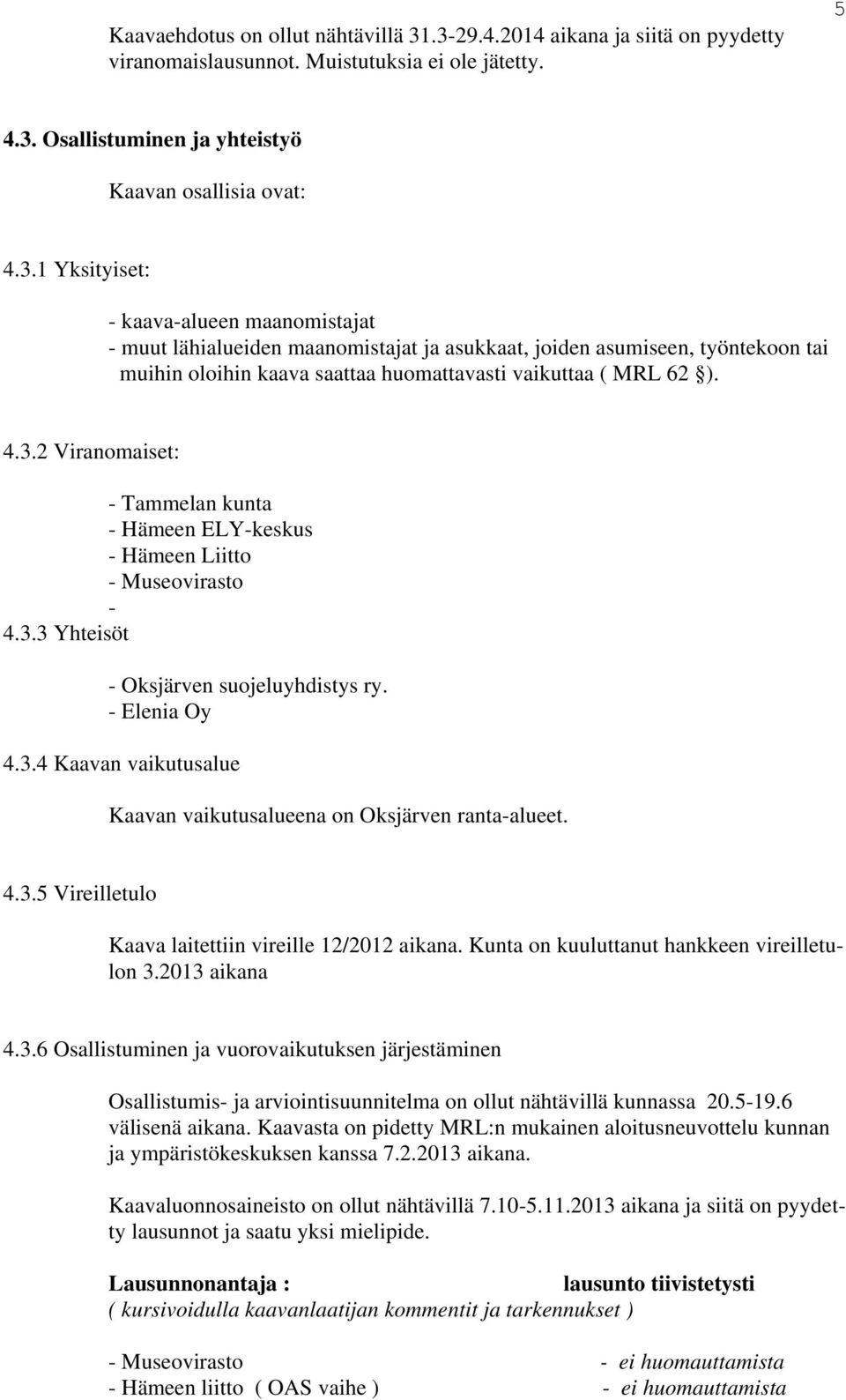 4.3.2 Viranomaiset: - Tammelan kunta - Hämeen ELY-keskus - Hämeen Liitto - Museovirasto - 4.3.3 Yhteisöt - Oksärven suoeluyhdistys ry. - Elenia Oy 4.3.4 Kaavan vaikutusalue Kaavan vaikutusalueena on Oksärven ranta-alueet.