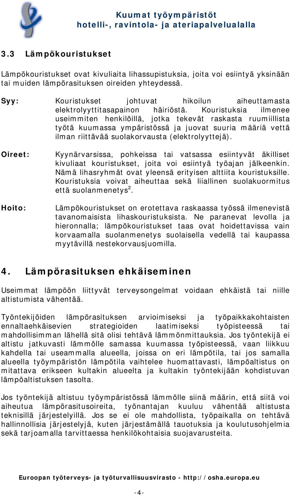 Kouristuksia ilmenee useimmiten henkilöillä, jotka tekevät raskasta ruumiillista työtä kuumassa ympäristössä ja juovat suuria määriä vettä ilman riittävää suolakorvausta (elektrolyyttejä).