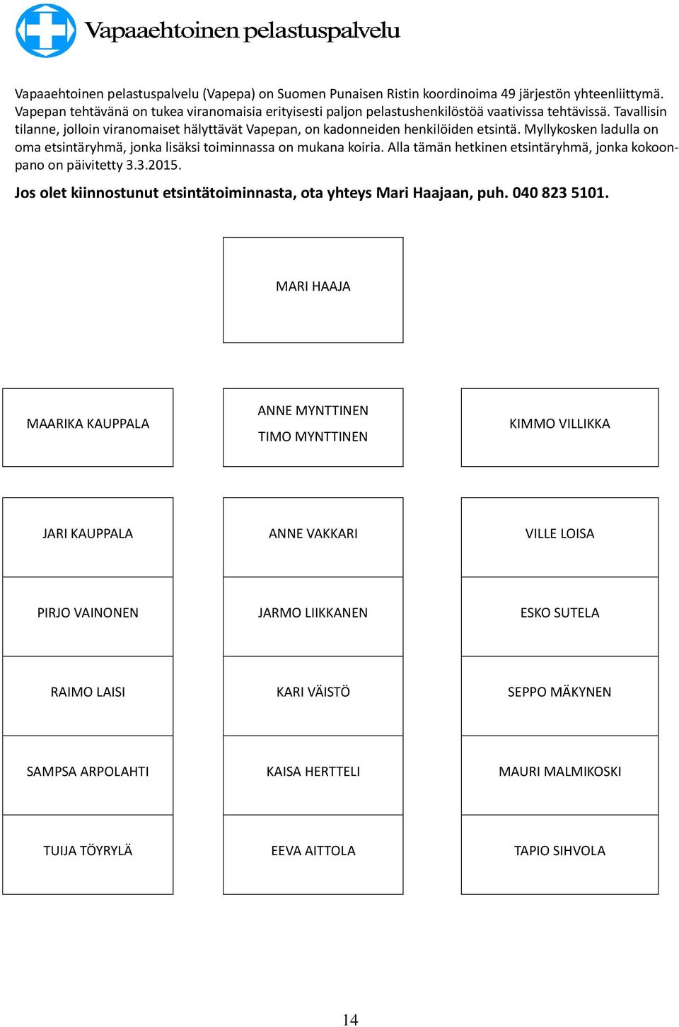 Myllykosken ladulla on oma etsintäryhmä, jonka lisäksi toiminnassa on mukana koiria. Alla tämän hetkinen etsintäryhmä, jonka kokoonpano on päivitetty 3.3.2015.