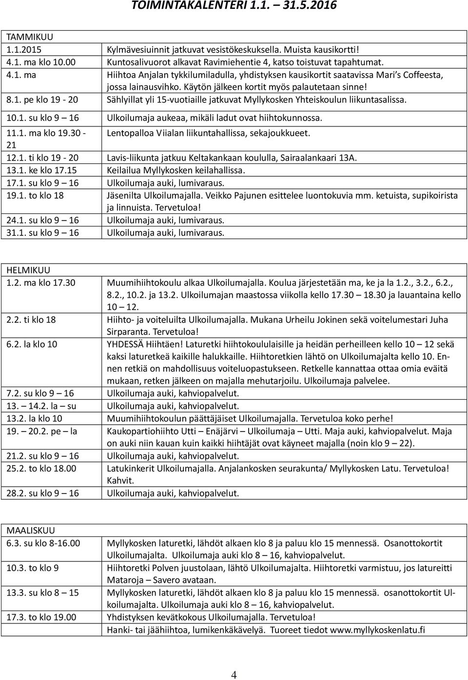 Käytön jälkeen kortit myös palautetaan sinne! 8.1. pe klo 19-20 Sählyillat yli 15-vuotiaille jatkuvat Myllykosken Yhteiskoulun liikuntasalissa. 10.1. su klo 9 16 Ulkoilumaja aukeaa, mikäli ladut ovat hiihtokunnossa.