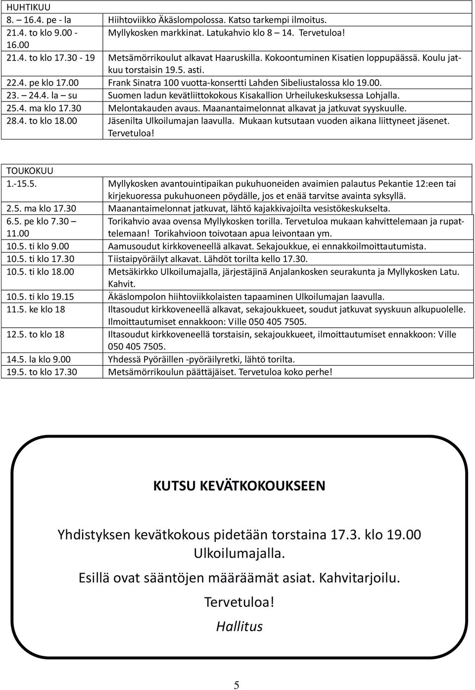 00. 23. 24.4. la su Suomen ladun kevätliittokokous Kisakallion Urheilukeskuksessa Lohjalla. 25.4. ma klo 17.30 Melontakauden avaus. Maanantaimelonnat alkavat ja jatkuvat syyskuulle. 28.4. to klo 18.