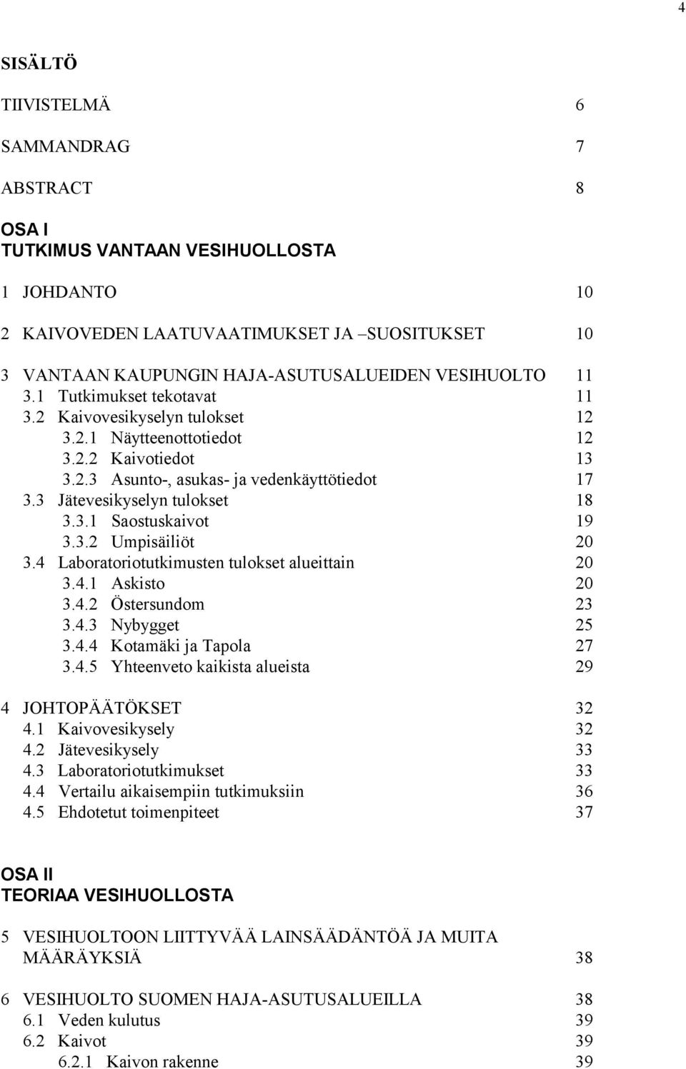 Laboratoriotutkimusten tulokset alueittain.. Askisto.. Östersundom.. Nybygget.. Kotamäki ja Tapola.. Yhteenveto kaikista alueista 9 JOHTOPÄÄTÖKSET. Kaivovesikysely. Jätevesikysely.