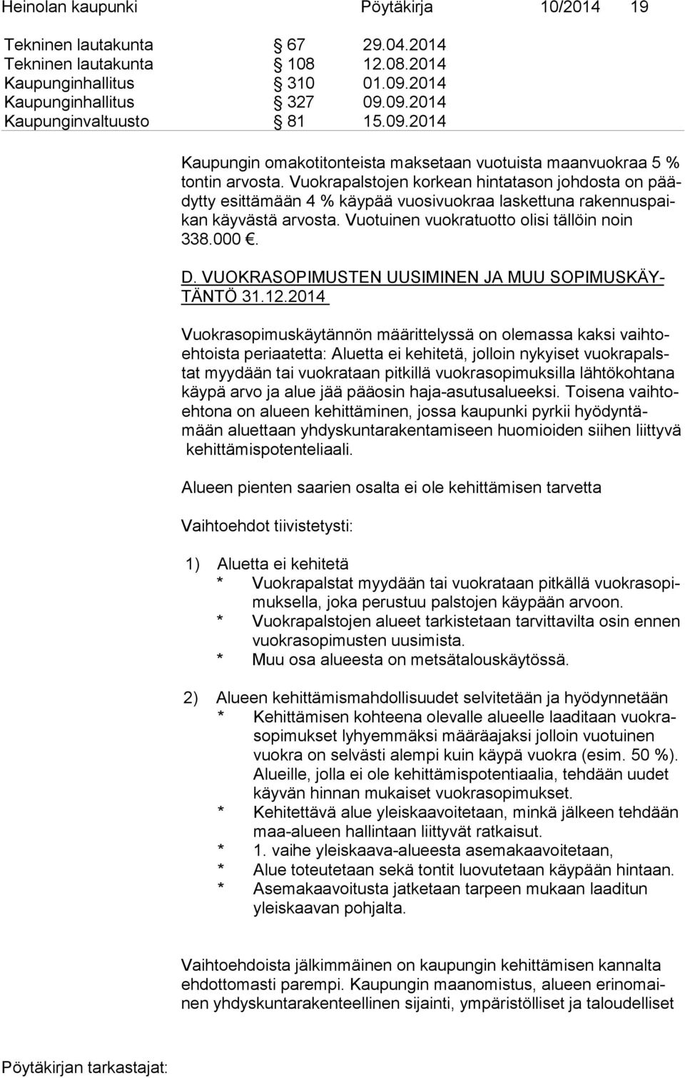 Vuok ra pals to jen korkean hintatason joh dos ta on päädyt ty esittämään 4 % käypää vuosivuokraa laskettuna ra ken nus paikan käy väs tä arvosta. Vuotuinen vuokratuotto olisi täl löin noin 338.000.