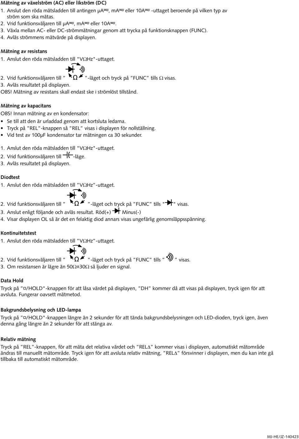 Anslut den röda mätsladden till "VΩHz"-uttaget. 2. Vrid funktionsväljaren till -läget och tryck på FUNC tills Ω visas. 3. Avläs resultatet på displayen. OBS!