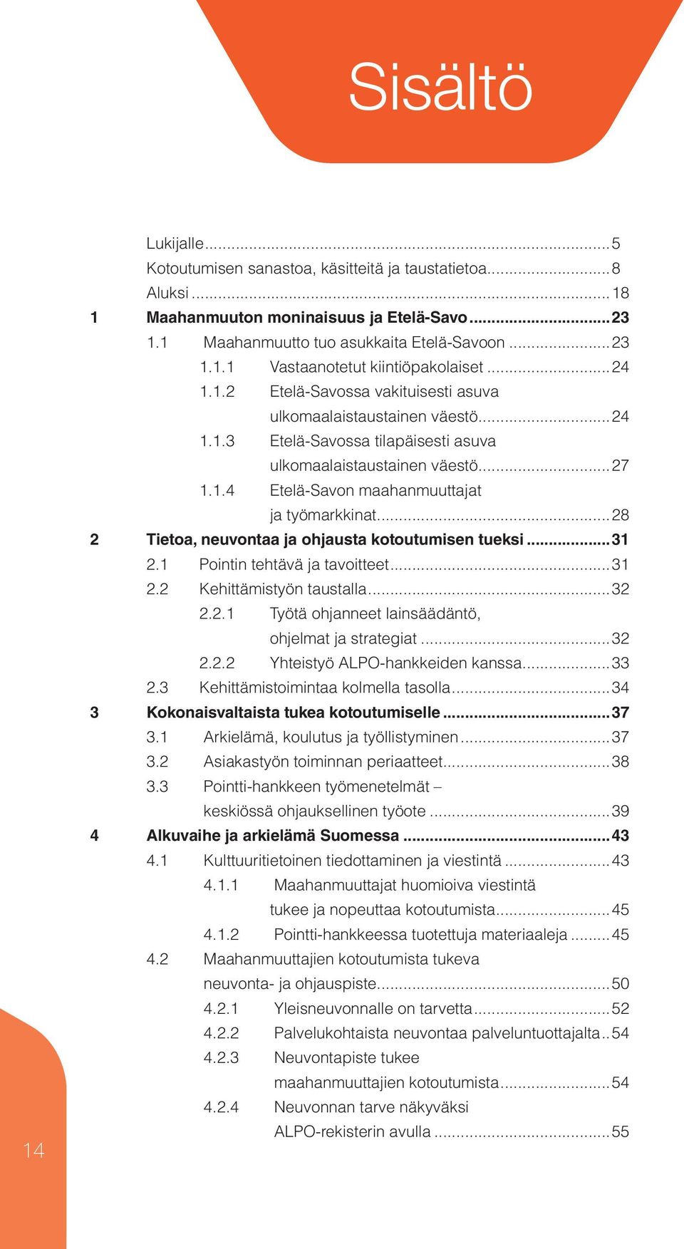 ..28 2 Tietoa, neuvontaa ja ohjausta kotoutumisen tueksi...31 2.1 Pointin tehtävä ja tavoitteet...31 2.2 Kehittämistyön taustalla...32 2.2.1 Työtä ohjanneet lainsäädäntö, ohjelmat ja strategiat...32 2.2.2 Yhteistyö ALPO-hankkeiden kanssa.