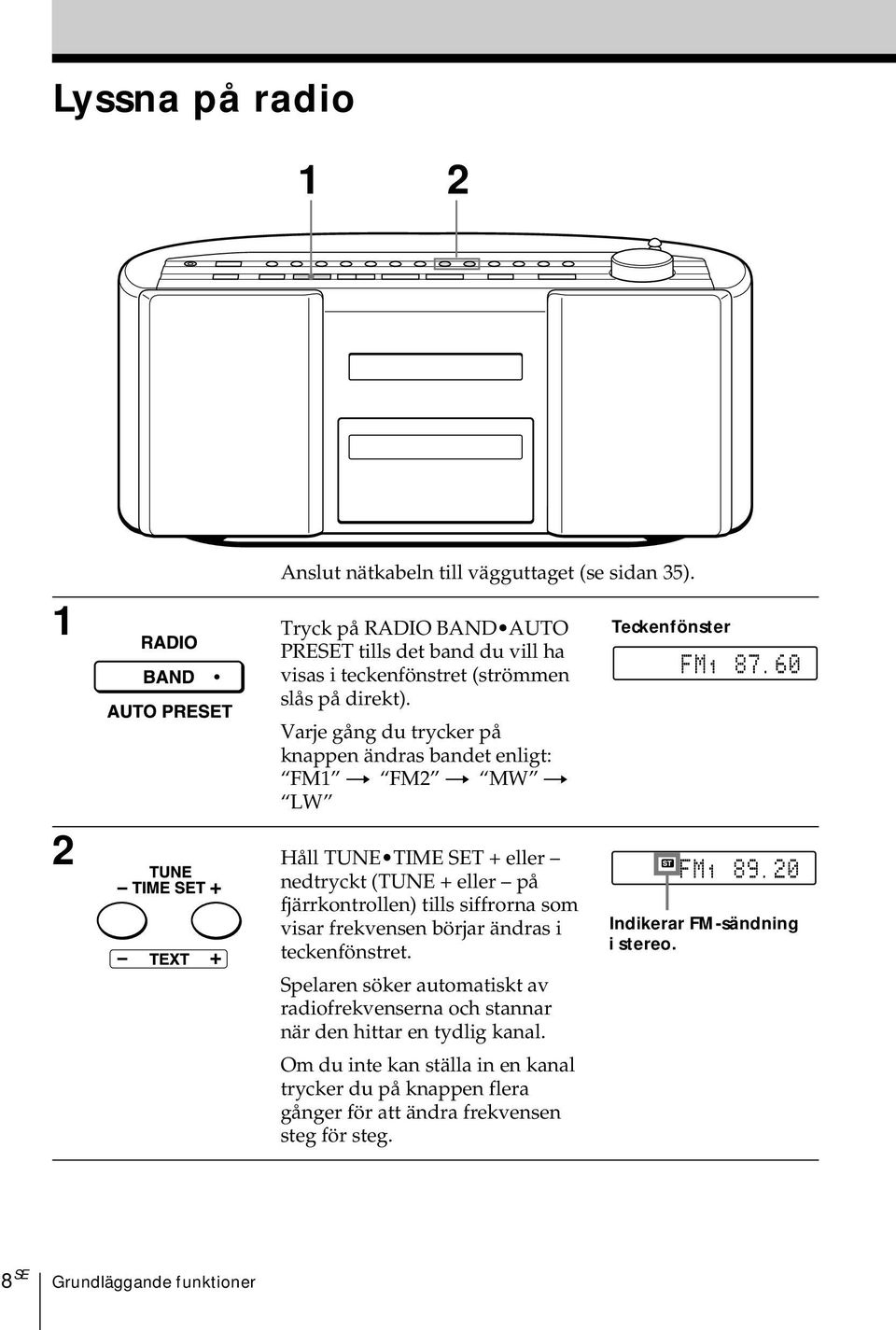 Varje gång du trycker på knappen ändras bandet enligt: FM1 t FM2 t MW t LW 2 Håll TUNE TIME SET + eller nedtryckt (TUNE + eller på fjärrkontrollen) tills siffrorna som