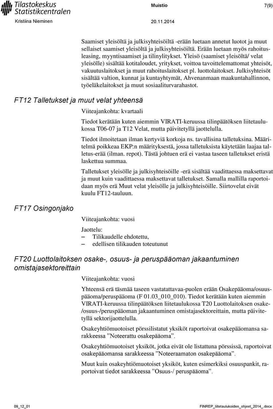 Yleisö (saamiset yleisöltä/ velat yleisölle) sisältää kotitaloudet, yritykset, voittoa tavoittelemattomat yhteisöt, vakuutuslaitokset ja muut rahoituslaitokset pl. luottolaitokset.