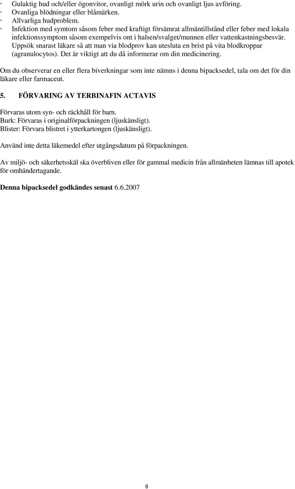 Uppsök snarast läkare så att man via blodprov kan utesluta en brist på vita blodkroppar (agranulocytos). Det är viktigt att du då informerar om din medicinering.