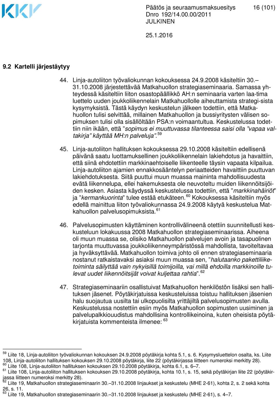 Tästä käydyn keskustelun jälkeen todettiin, että Matkahuollon tulisi selvittää, millainen Matkahuollon ja bussiyritysten välisen sopimuksen tulisi olla sisällöltään PSA:n voimaantultua.