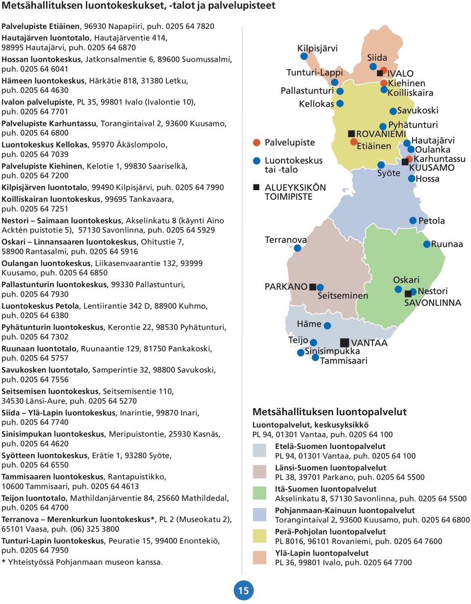 0205 64 4630 Ivalon palvelupiste, PL 35, 99801 Ivalo (Ivalontie 10), puh. 0205 64 7701 Palvelupiste Karhuntassu, Torangintaival 2, 93600 Kuusamo, puh.