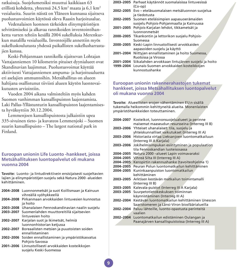 Vedenalaisen luonnon tärkeiden elinympäristöjen selvittämiseksi ja alkavaa rannikoiden inventointihanketta varten tehtiin kesällä 2004 sukelluksia Merenkurkun matalilla vesialueilla.