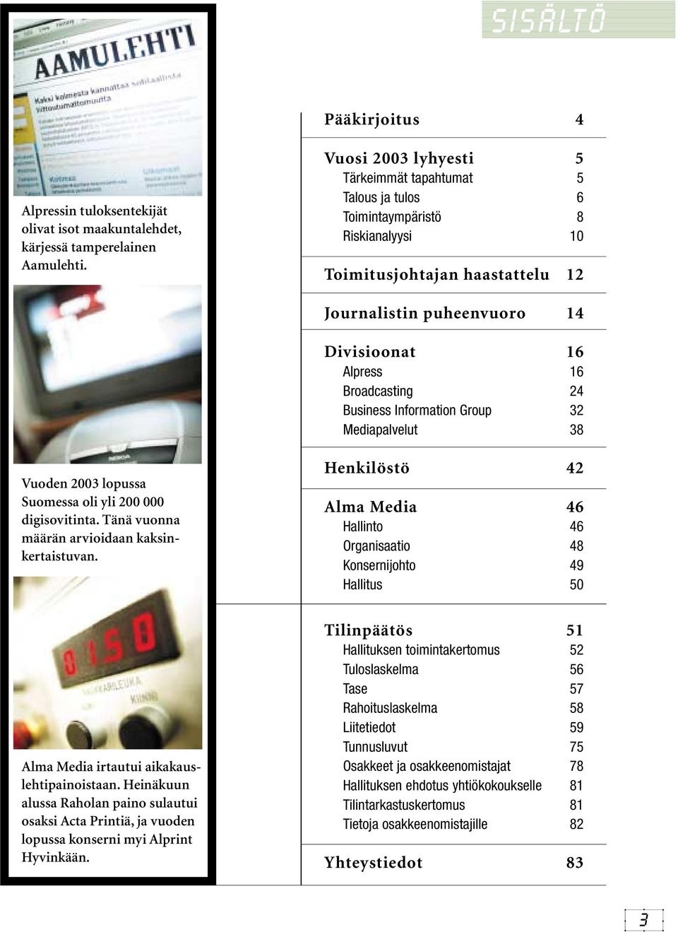 24 Business Information Group 32 Mediapalvelut 38 Vuoden 2003 lopussa Suomessa oli yli 200 000 digisovitinta. Tänä vuonna määrän arvioidaan kaksinkertaistuvan.