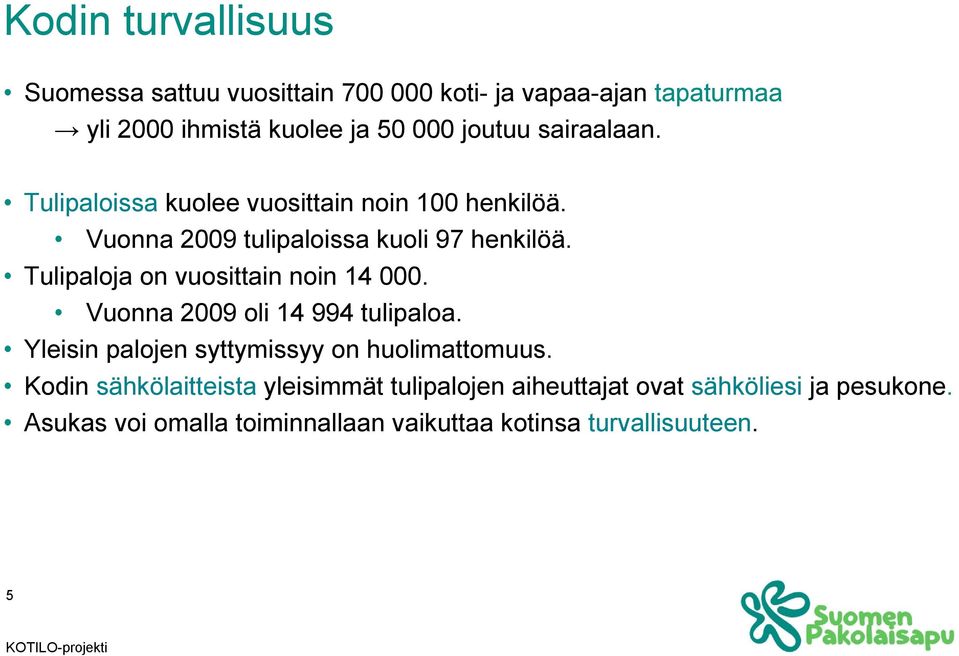 Tulipaloja on vuosittain noin 14 000. Vuonna 2009 oli 14 994 tulipaloa. Yleisin palojen syttymissyy on huolimattomuus.