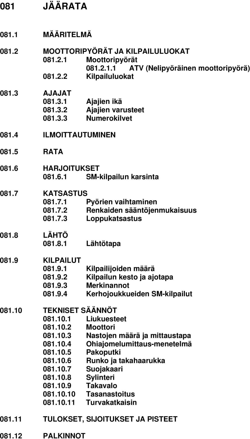 8 LÄHTÖ 081.8.1 Lähtötapa 081.9 KILPAILUT 081.9.1 Kilpailijoiden määrä 081.9.2 Kilpailun kesto ja ajotapa 081.9.3 Merkinannot 081.9.4 Kerhojoukkueiden SM-kilpailut 081.10 TEKNISET SÄÄNNÖT 081.10.1 Liukuesteet 081.