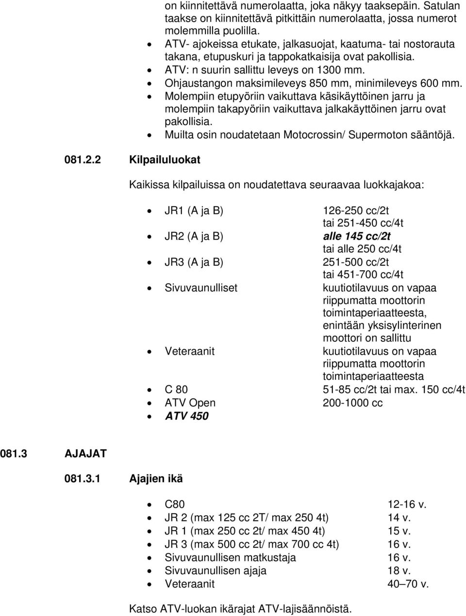 Ohjaustangon maksimileveys 850 mm, minimileveys 600 mm. Molempiin etupyöriin vaikuttava käsikäyttöinen jarru ja molempiin takapyöriin vaikuttava jalkakäyttöinen jarru ovat pakollisia.