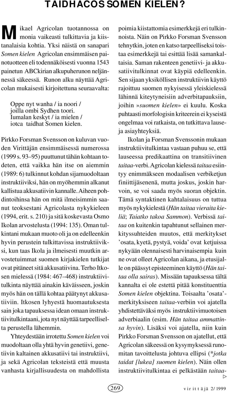 Runon alku näyttää Agricolan mukaisesti kirjoitettuna seuraavalta: Oppe nyt wanha / ia noori / joilla ombi Sydhen toori. Iumalan keskyt / ia mielen / iotca taidhat Somen kielen.