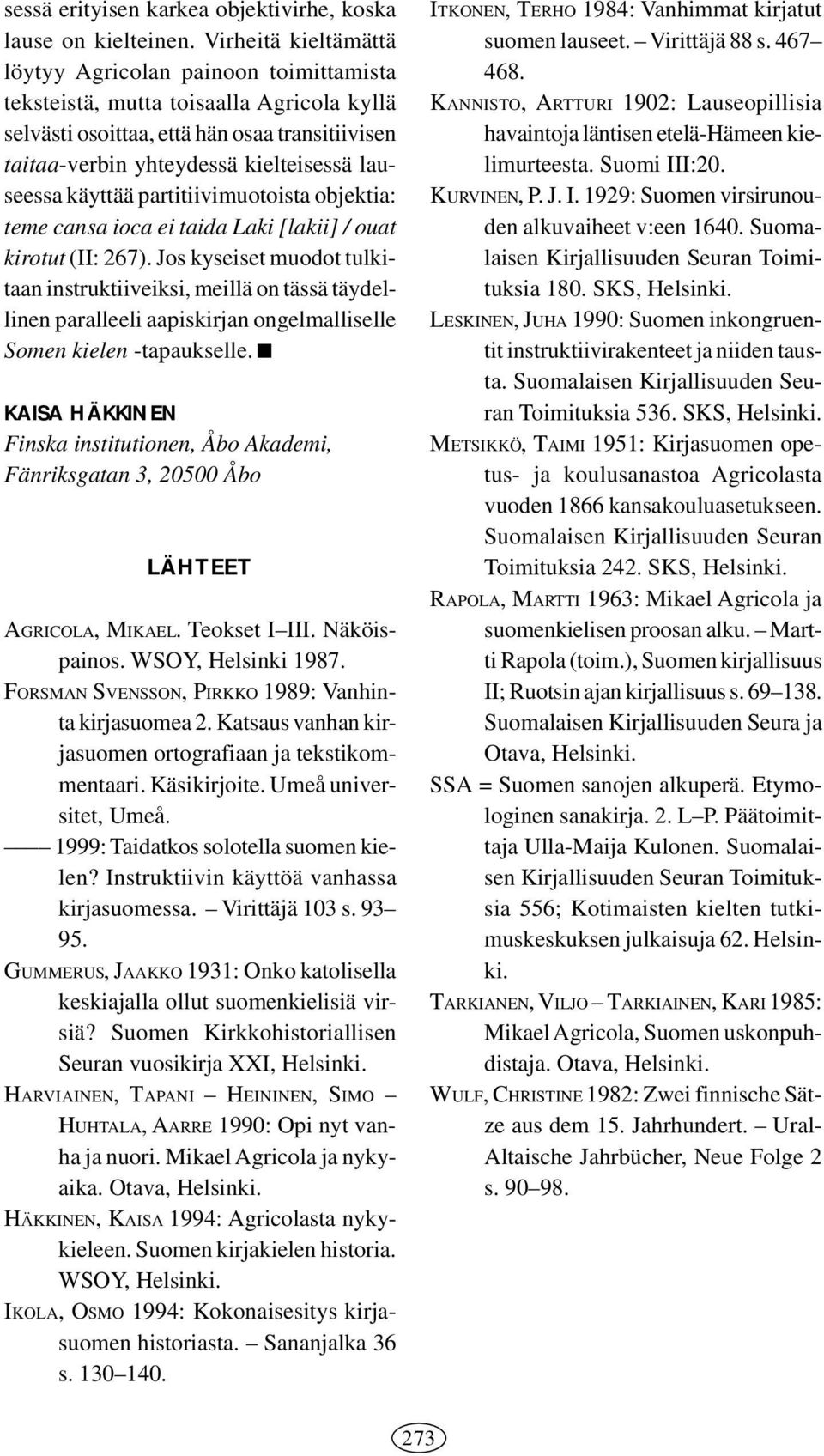 käyttää partitiivimuotoista objektia: teme cansa ioca ei taida Laki [lakii] / ouat kirotut (II: 267).