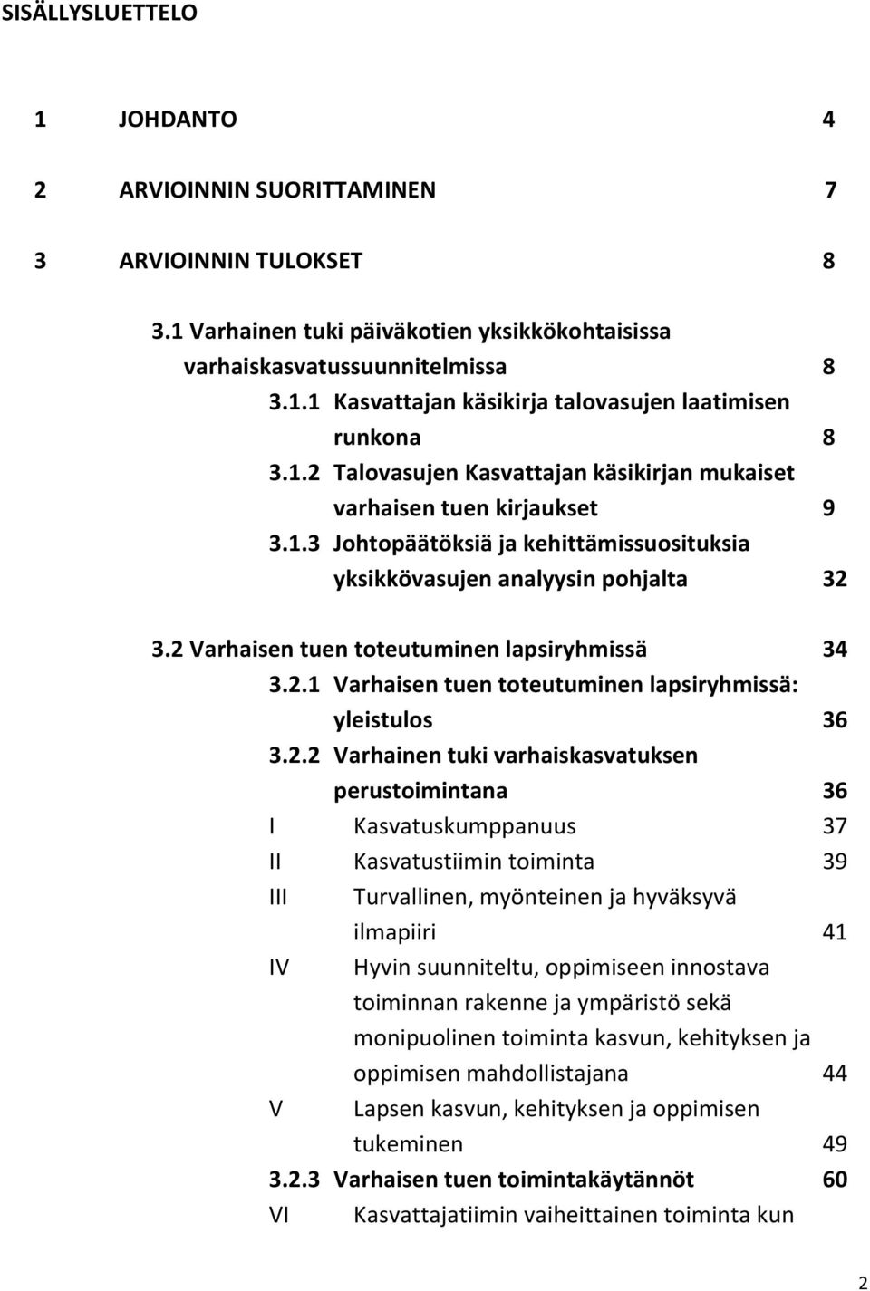 2 Varhaisen tuen toteutuminen lapsiryhmissä 34 3.2.1 Varhaisen tuen toteutuminen lapsiryhmissä: yleistulos 36 3.2.2 Varhainen tuki varhaiskasvatuksen perustoimintana 36 I Kasvatuskumppanuus 37 II