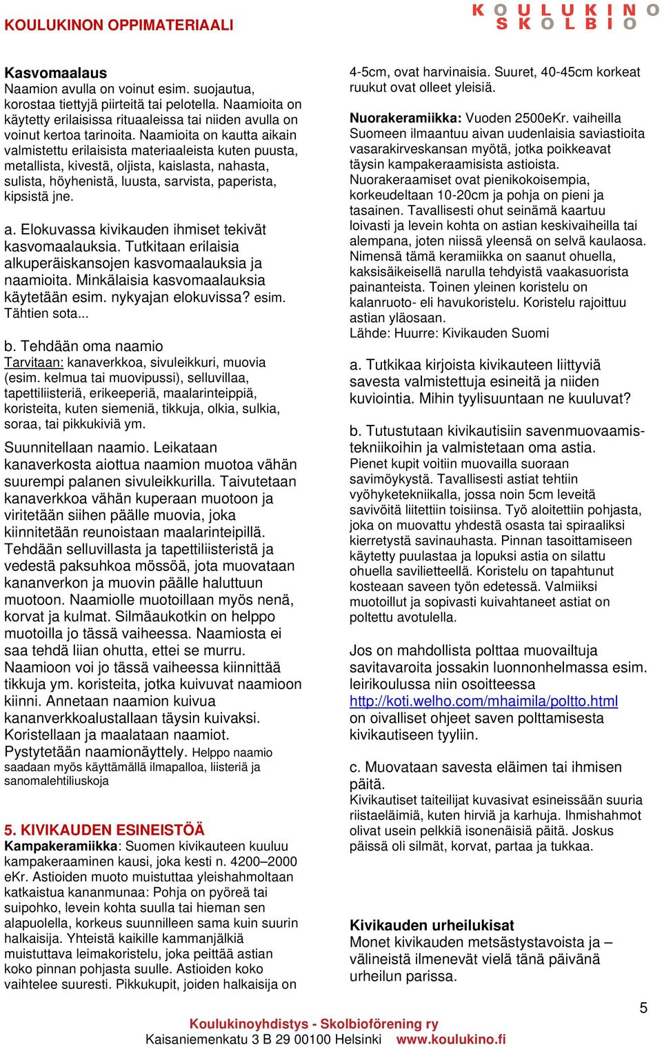 Tutkitaan erilaisia alkuperäiskansojen kasvomaalauksia ja naamioita. Minkälaisia kasvomaalauksia käytetään esim. nykyajan elokuvissa? esim. Tähtien sota... b.