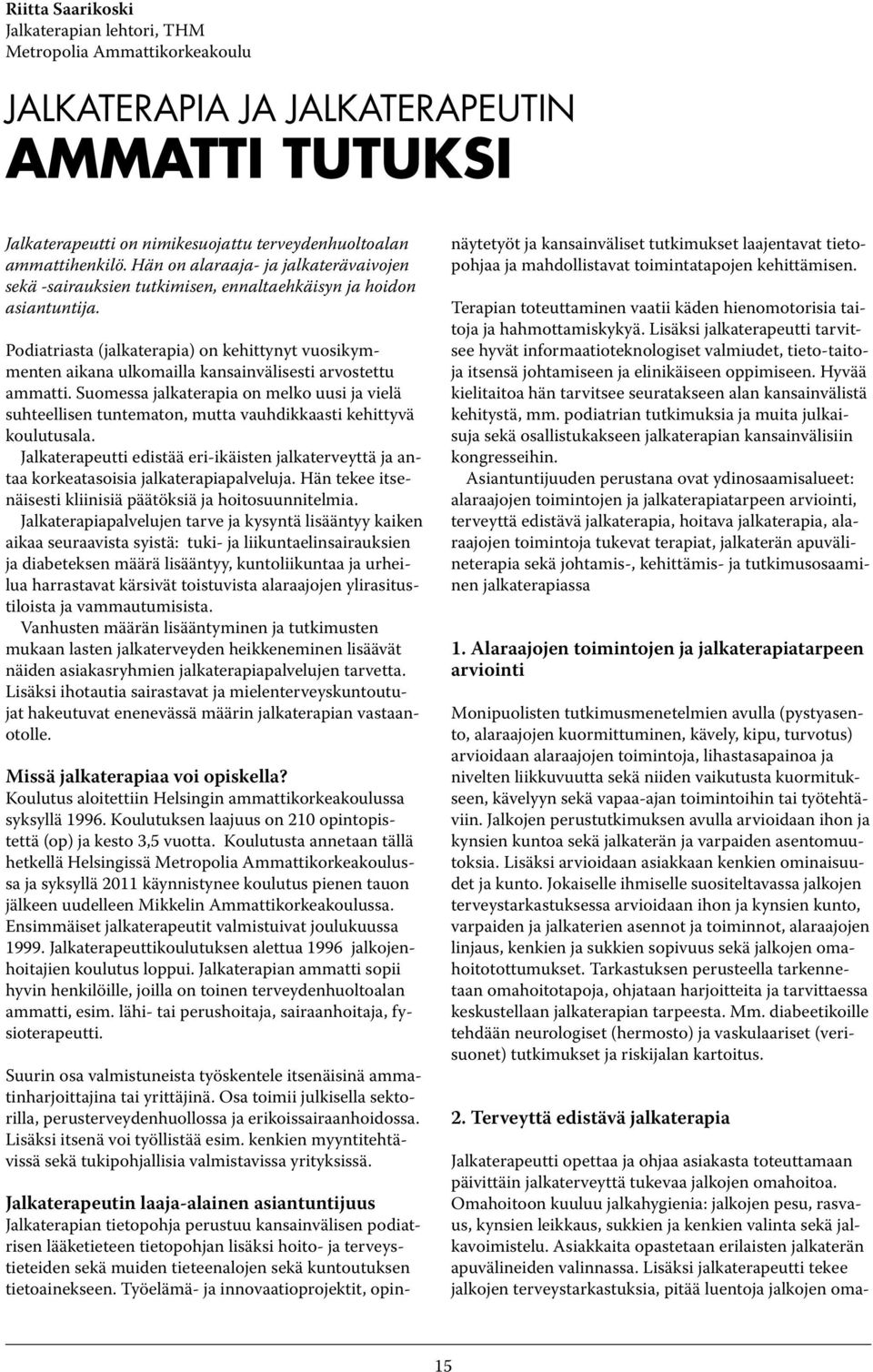 Podiatriasta (jalkaterapia) on kehittynyt vuosikymmenten aikana ulkomailla kansainvälisesti arvostettu ammatti.