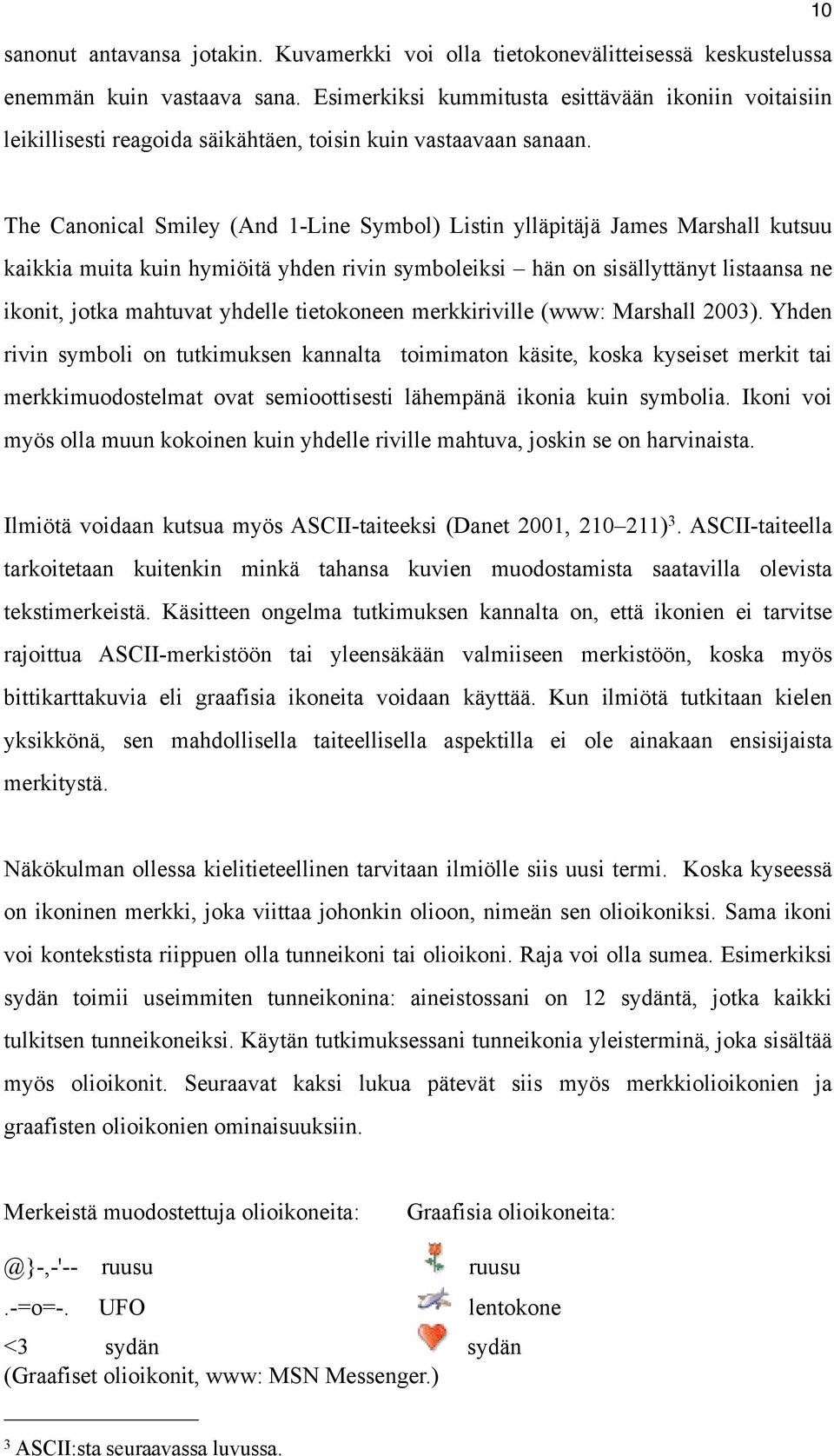 The Canonical Smiley (And 1-Line Symbol) Listin ylläpitäjä James Marshall kutsuu kaikkia muita kuin hymiöitä yhden rivin symboleiksi hän on sisällyttänyt listaansa ne ikonit, jotka mahtuvat yhdelle