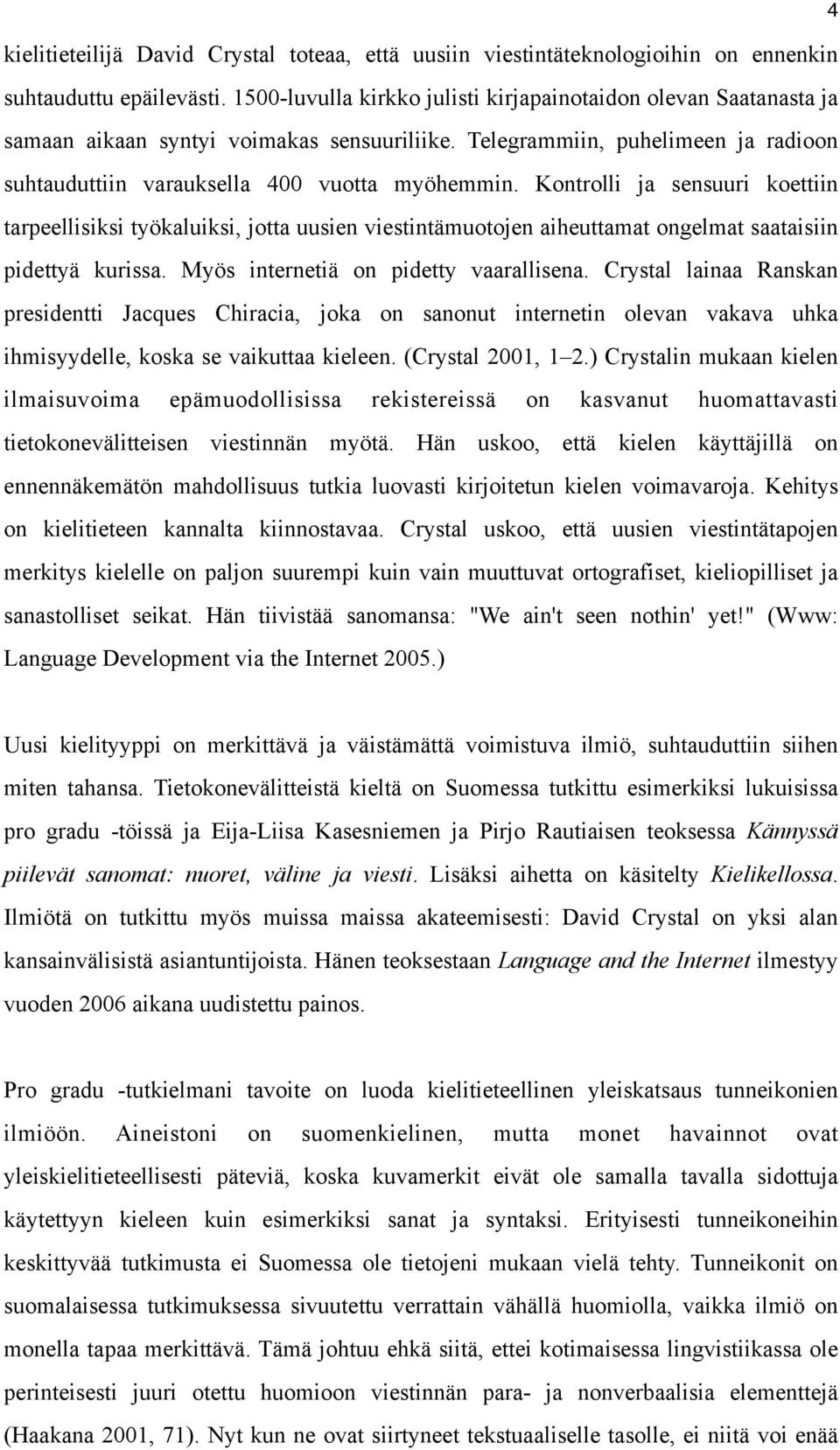 Kontrolli ja sensuuri koettiin tarpeellisiksi työkaluiksi, jotta uusien viestintämuotojen aiheuttamat ongelmat saataisiin pidettyä kurissa. Myös internetiä on pidetty vaarallisena.