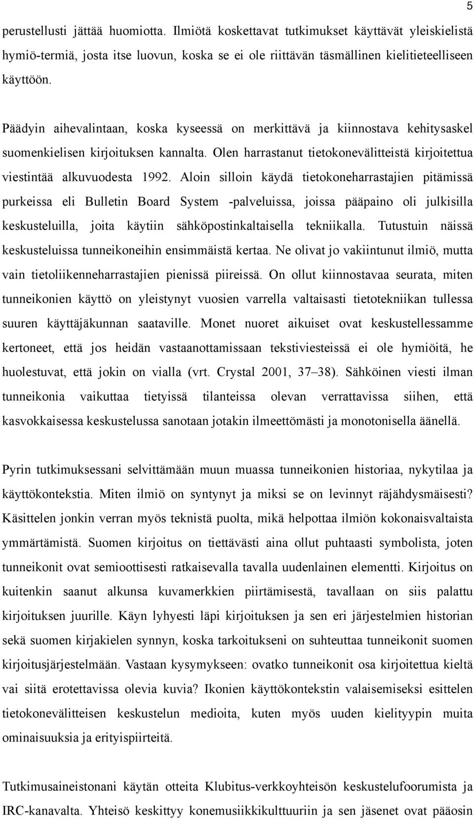 Aloin silloin käydä tietokoneharrastajien pitämissä purkeissa eli Bulletin Board System -palveluissa, joissa pääpaino oli julkisilla keskusteluilla, joita käytiin sähköpostinkaltaisella tekniikalla.