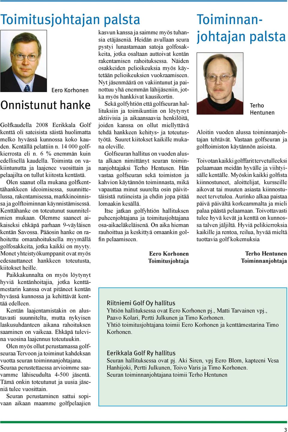 Olen saanut olla mukana golfkenttähankkeen ideoimisessa, suunnittelussa, rakentamisessa, markkinoinnissa ja golftoiminnan käynnistämisessä. Kenttähanke on toteutunut suunnitelmien mukaan.