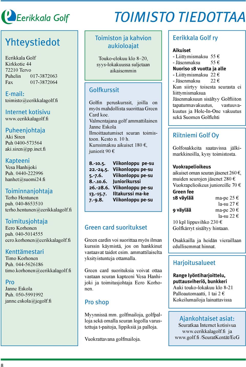 040-5014555 eero.korhonen@eerikkalagolf.fi Kenttämestari Timo Korhonen Puh. 044-5626186 timo.korhonen@eerikkalagolf.fi Pro Janne Eskola Puh. 050-5991992 janne.eskola@jegolf.