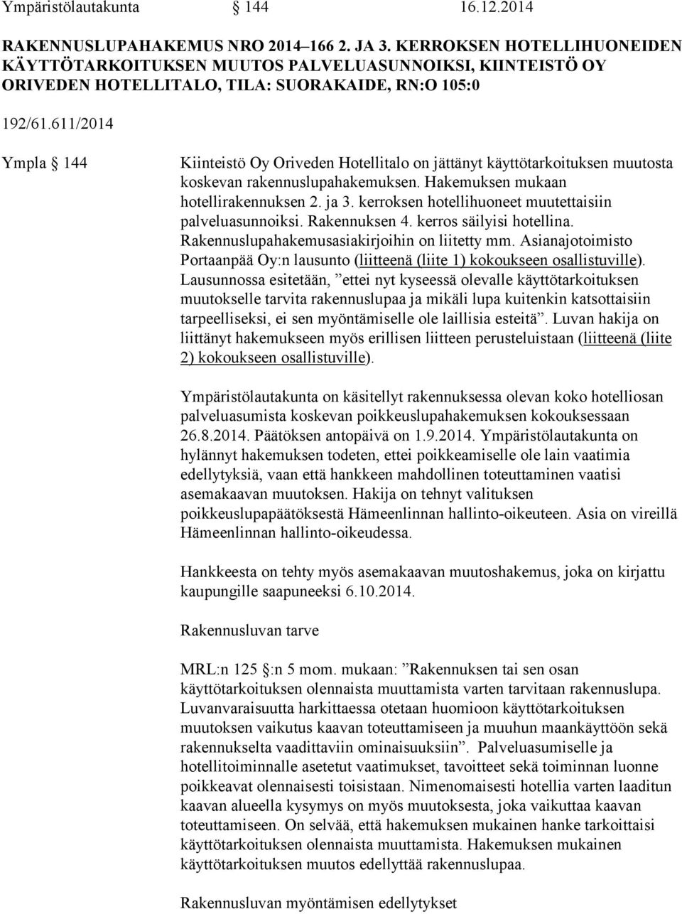 611/2014 Ympla 144 Kiinteistö Oy Oriveden Hotellitalo on jättänyt käyttötarkoituksen muutosta koskevan rakennuslupahakemuksen. Hakemuksen mukaan hotellirakennuksen 2. ja 3.