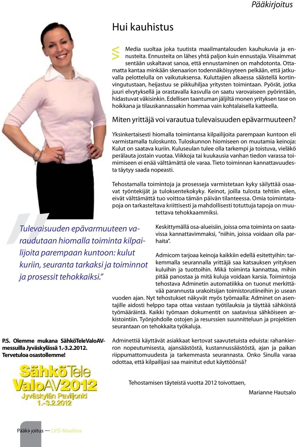 Ottamatta kantaa minkään skenaarion todennäköisyyteen pelkään, että jatkuvalla pelottelulla on vaikutuksensa.