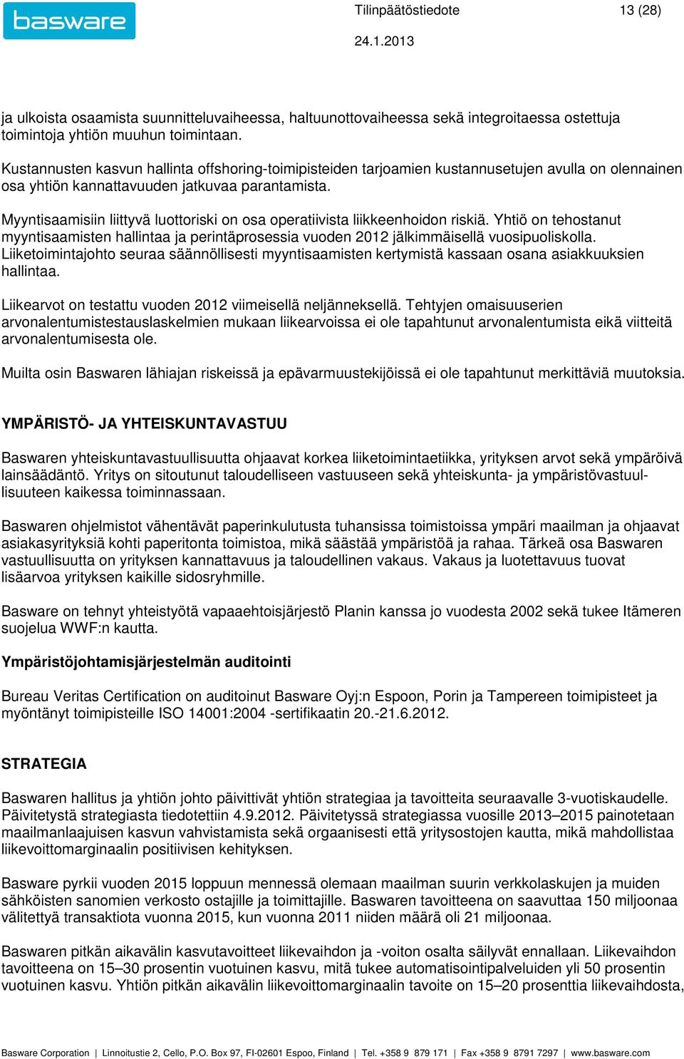 Myyntisaamisiin liittyvä luottoriski on osa operatiivista liikkeenhoidon riskiä. Yhtiö on tehostanut myyntisaamisten hallintaa ja perintäprosessia vuoden jälkimmäisellä vuosipuoliskolla.