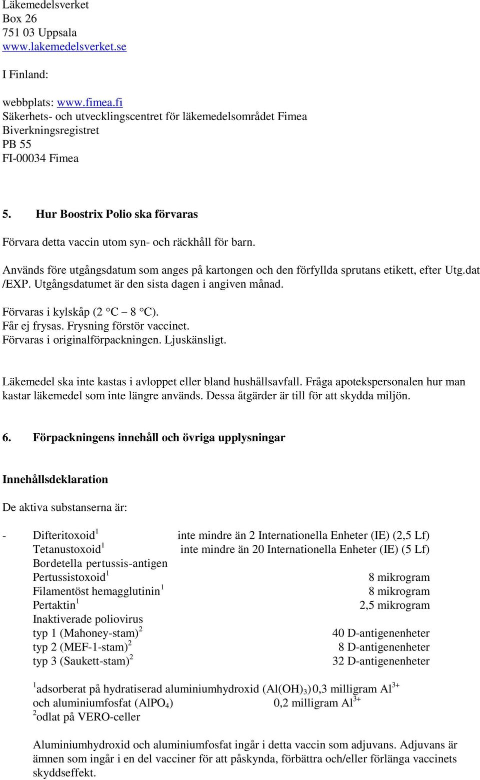 Används före utgångsdatum som anges på kartongen och den förfyllda sprutans etikett, efter Utg.dat /EXP. Utgångsdatumet är den sista dagen i angiven månad. Förvaras i kylskåp (2 C 8 C). Får ej frysas.