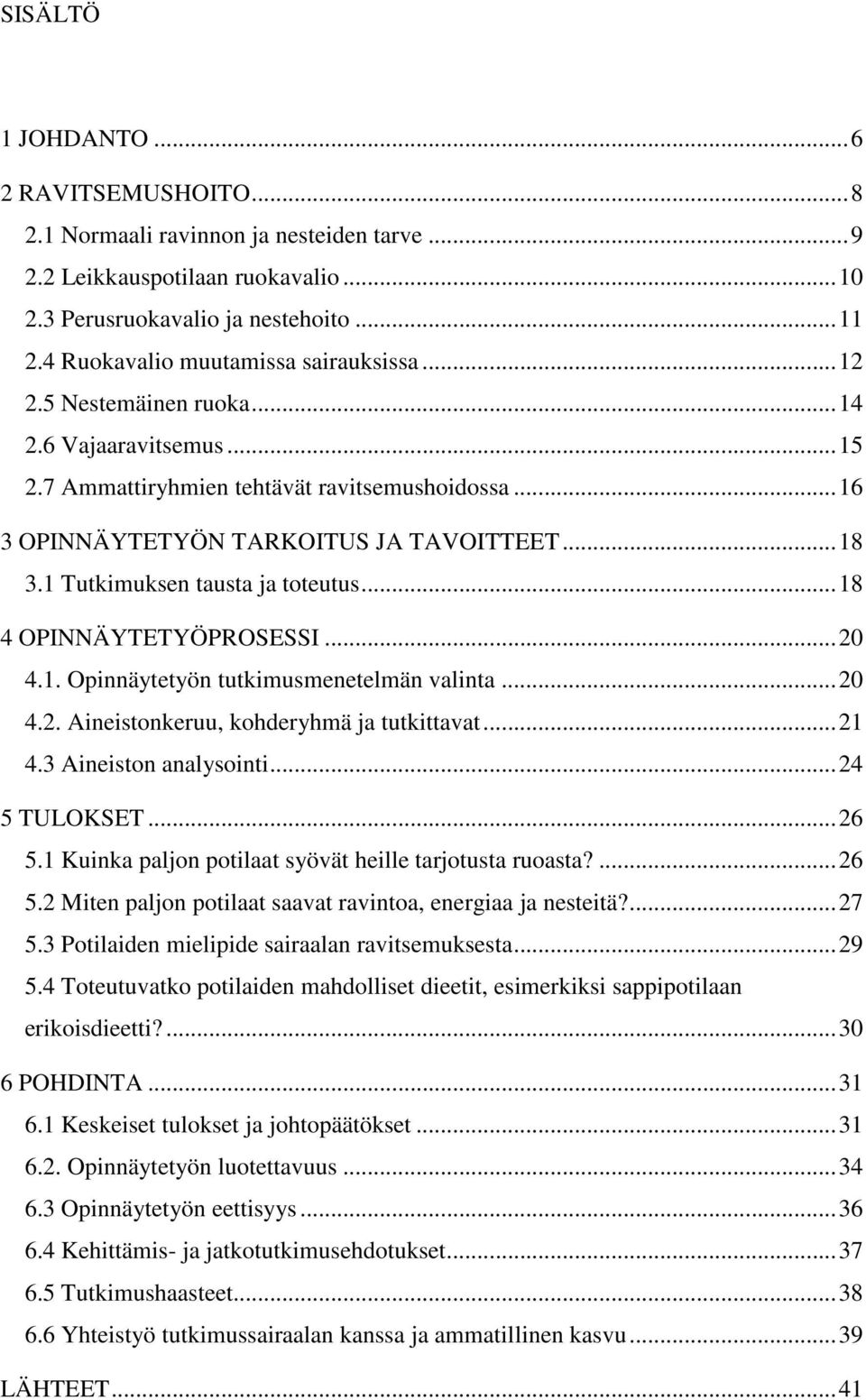 1 Tutkimuksen tausta ja toteutus... 18 4 OPINNÄYTETYÖPROSESSI... 20 4.1. Opinnäytetyön tutkimusmenetelmän valinta... 20 4.2. Aineistonkeruu, kohderyhmä ja tutkittavat... 21 4.3 Aineiston analysointi.